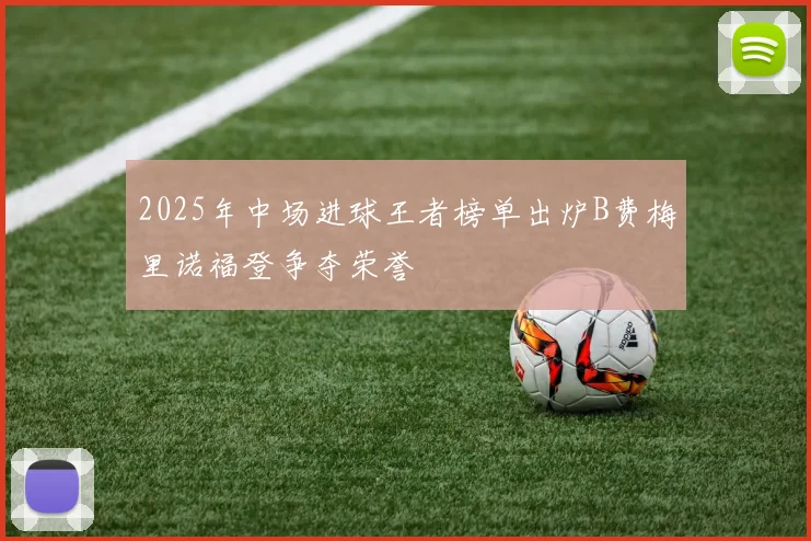 2025年中场进球王者榜单出炉B费梅里诺福登争夺荣誉