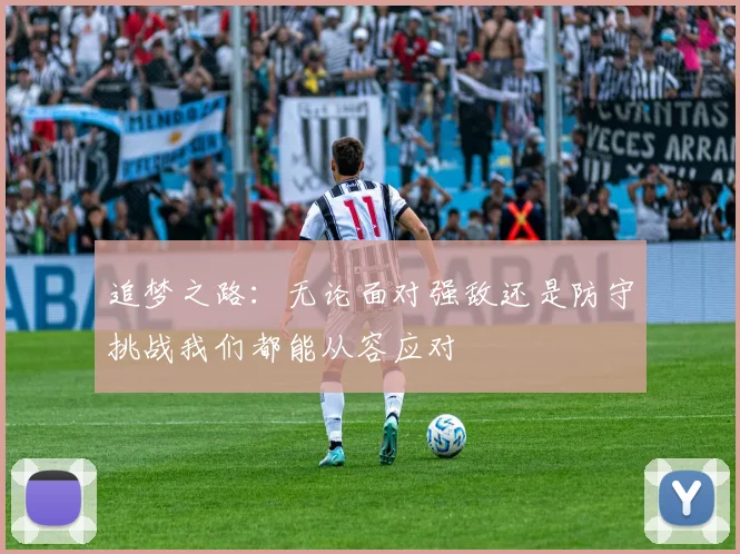 追梦之路：无论面对强敌还是防守挑战我们都能从容应对