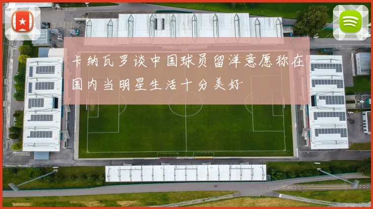 卡纳瓦罗谈中国球员留洋意愿称在国内当明星生活十分美好