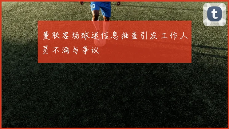 曼联客场球迷信息抽查引发工作人员不满与争议