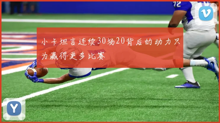 小卡坦言连续30场20背后的动力只为赢得更多比赛