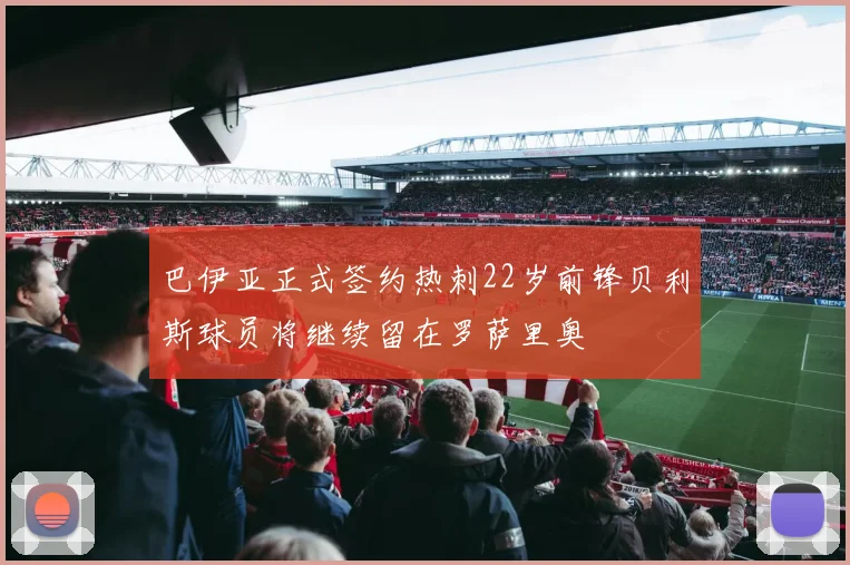 巴伊亚正式签约热刺22岁前锋贝利斯球员将继续留在罗萨里奥