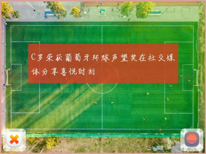 C罗荣获葡萄牙环球声望奖在社交媒体分享喜悦时刻