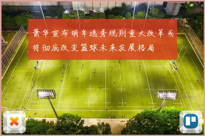萧华宣布明年选秀规则重大改革或将彻底改变篮球未来发展格局