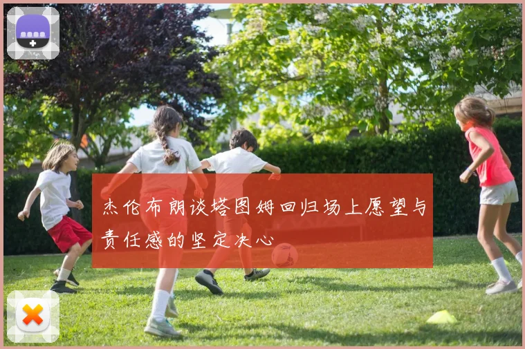 杰伦布朗谈塔图姆回归场上愿望与责任感的坚定决心