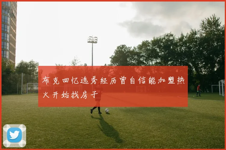 布克回忆选秀经历曾自信能加盟热火开始找房子