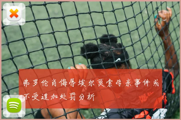 弗罗伦肖侮辱埃尔莫索母亲事件或不受追加处罚分析