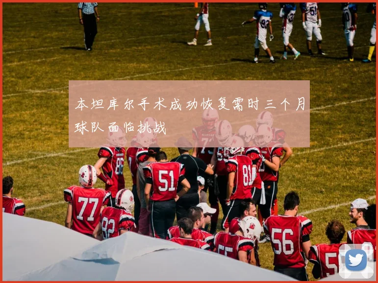 本坦库尔手术成功恢复需时三个月球队面临挑战
