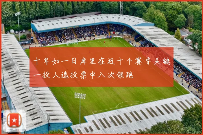十年如一日库里在近十个赛季关键一投人选投票中八次领跑
