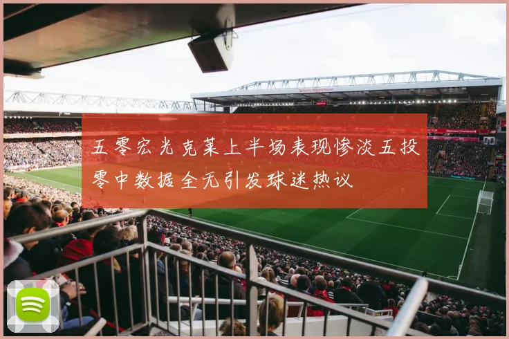 五零宏光克莱上半场表现惨淡五投零中数据全无引发球迷热议
